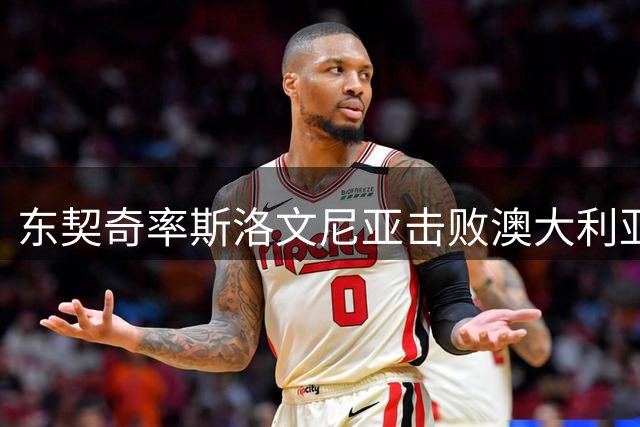 东契奇率斯洛文尼亚击败澳大利亚挺进八强