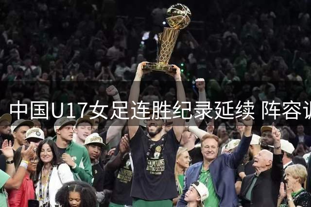 中国U17女足连胜纪录延续 阵容调整显成效