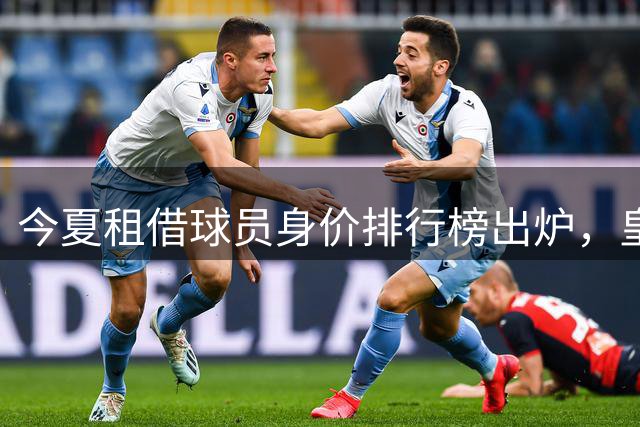 今夏租借球员身价排行榜出炉，皇马新星领跑