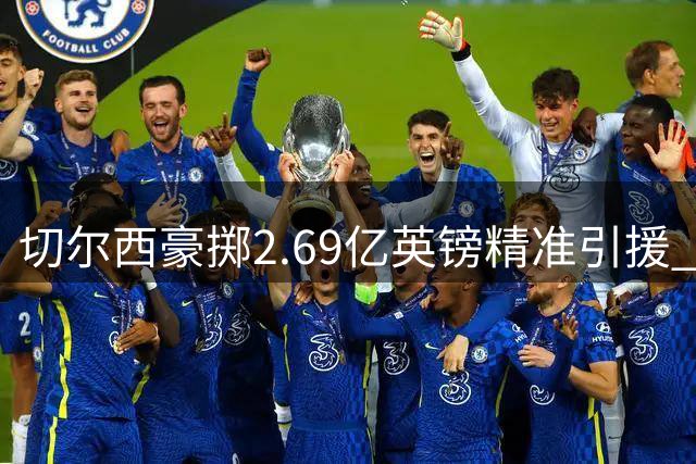 切尔西豪掷2.69亿英镑精准引援 中轴线升级打造英超新势力