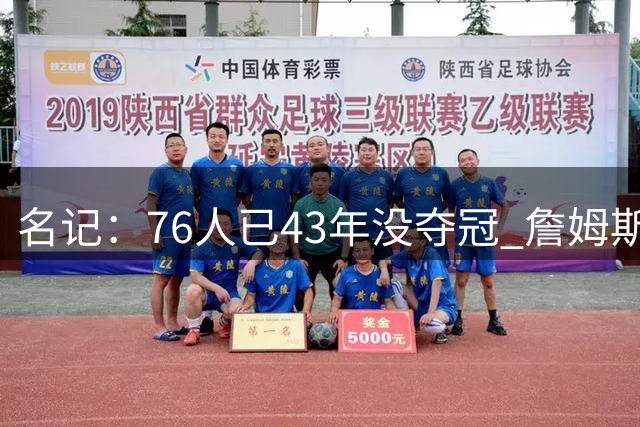 名记：76人已43年没夺冠 詹姆斯选择的这条路虽艰难却更有意义