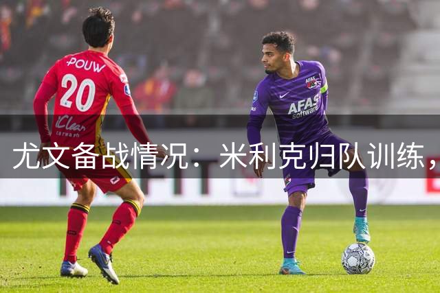 尤文备战情况：米利克归队训练，两将仍在恢复