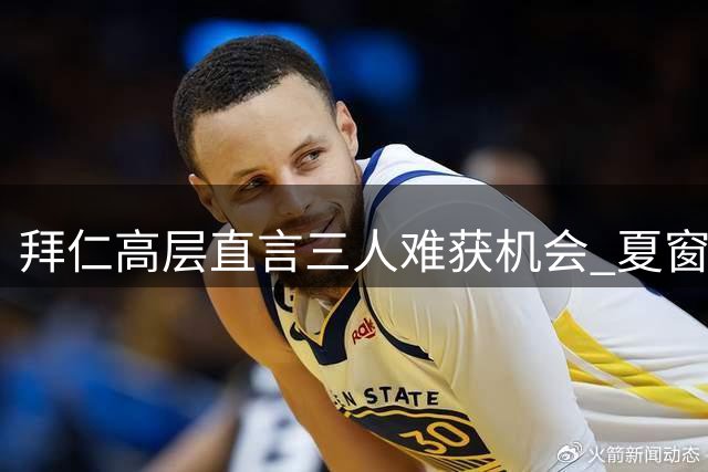 拜仁高层直言三人难获机会 夏窗离队或需等待时机