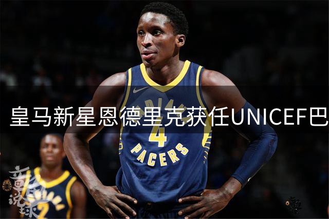 皇马新星恩德里克获任UNICEF巴西大使 系该国首位运动员代表