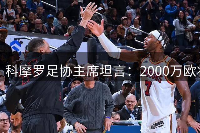 科摩罗足协主席坦言：2000万欧将解决燃眉之急