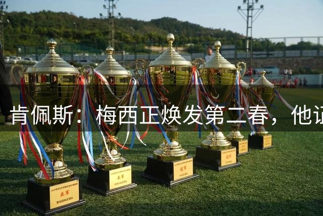 肯佩斯：梅西正焕发第二春，他证明了即便39岁依然能表现出色