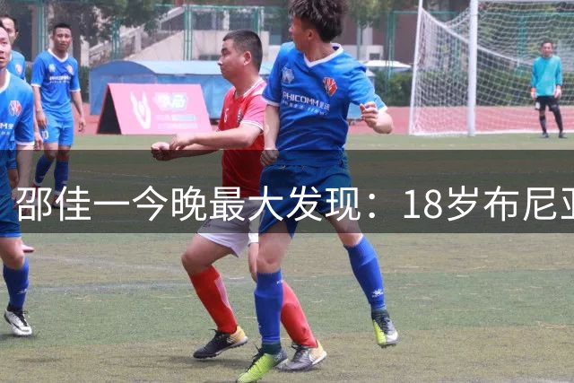 邵佳一今晚最大发现：18岁布尼亚明3镜头超大部分现役国脚！