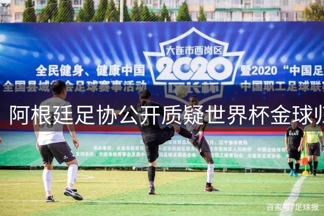 阿根廷足协公开质疑世界杯金球归属：梅西落选引发巨大争议