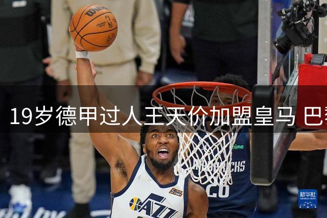 19岁德甲过人王天价加盟皇马 巴黎因财政政策退出争夺战
